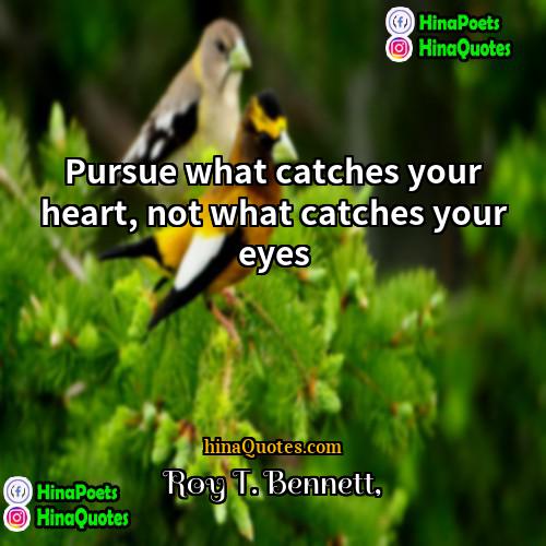 Roy T Bennett Quotes | Pursue what catches your heart, not what